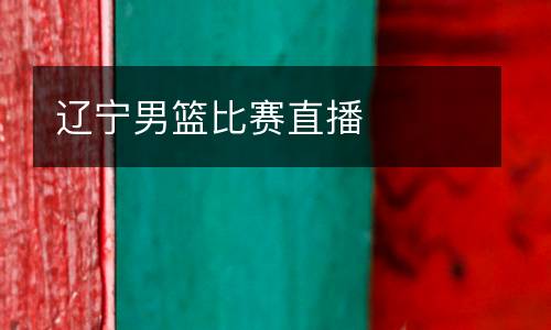 辽宁男篮比赛直播